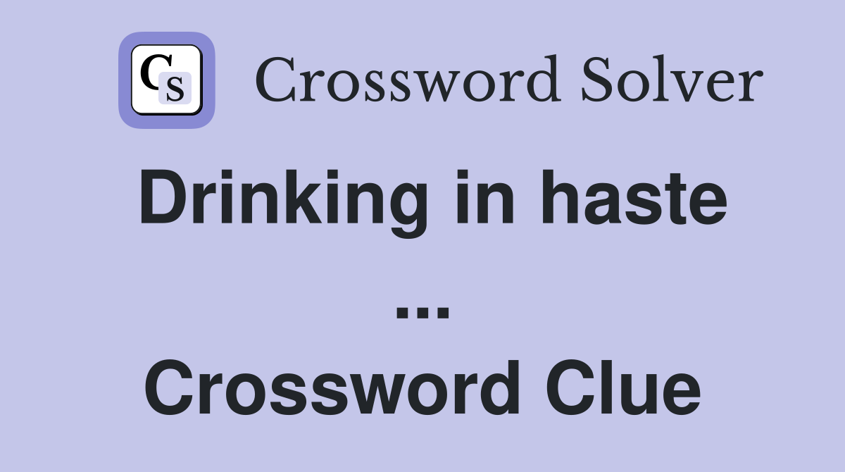 Drinking in haste ... Crossword Clue