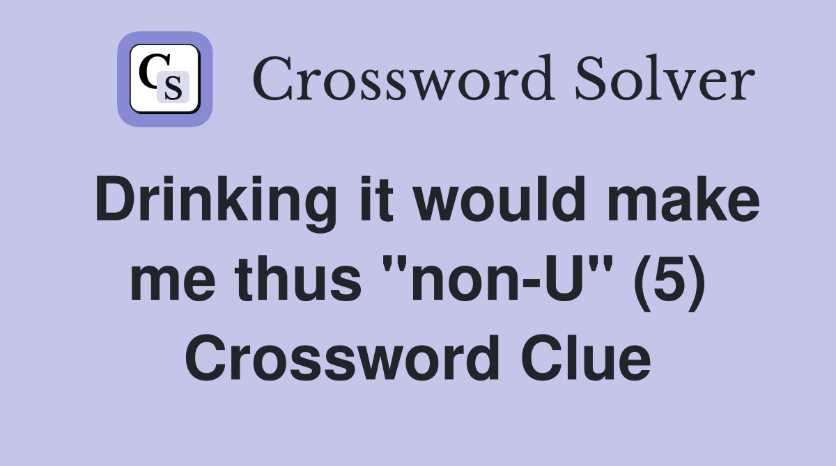 Drinking it would make me thus "non-U" (5) Crossword Clue