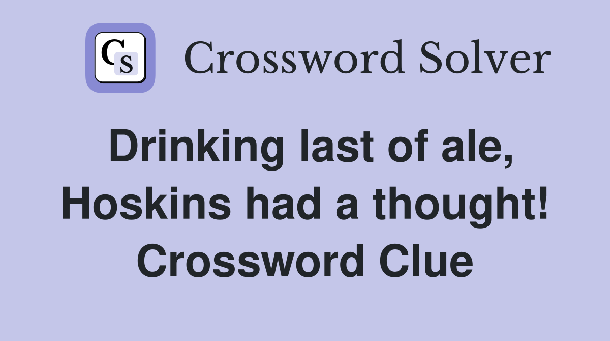 Drinking last of ale, Hoskins had a thought! Crossword Clue
