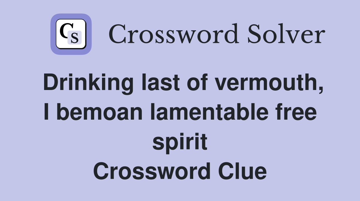 Drinking last of vermouth, I bemoan lamentable free spirit Crossword Clue