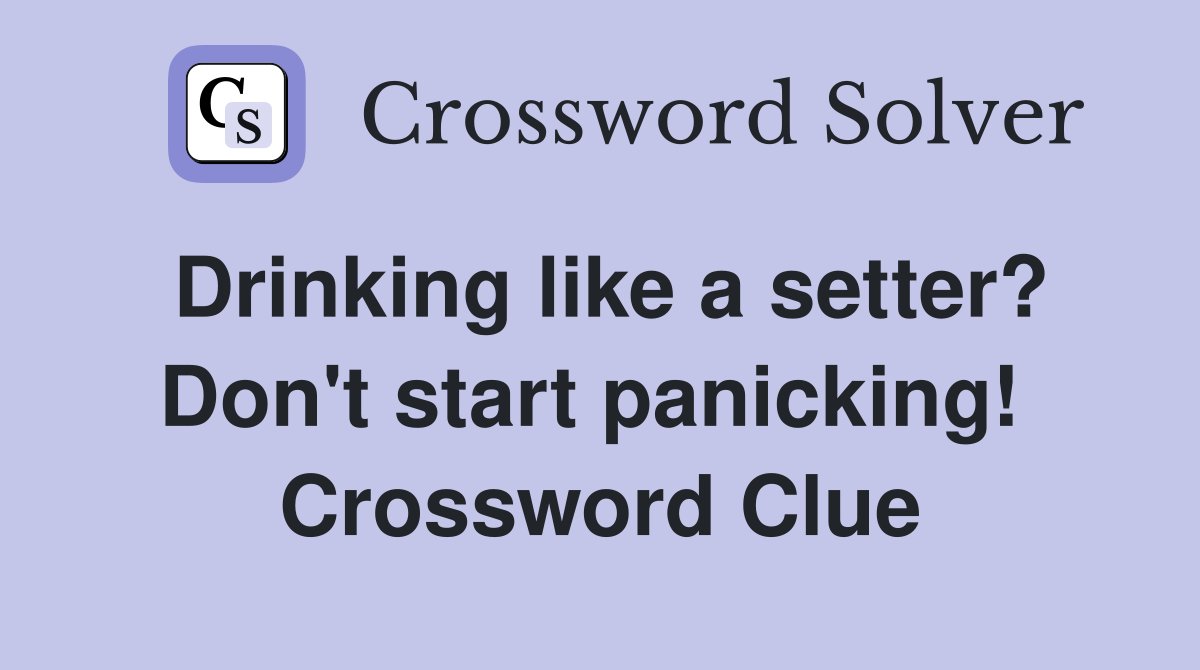 Drinking like a setter? Don't start panicking!  Crossword Clue