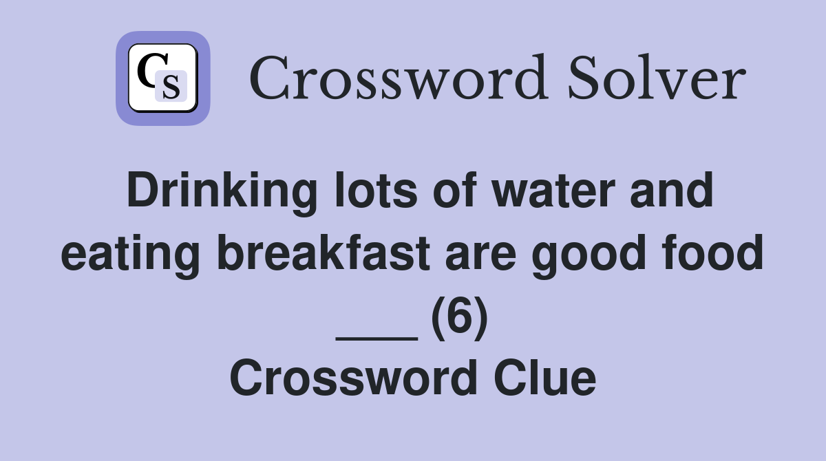 Drinking lots of water and eating breakfast are good food ___ (6) Crossword Clue