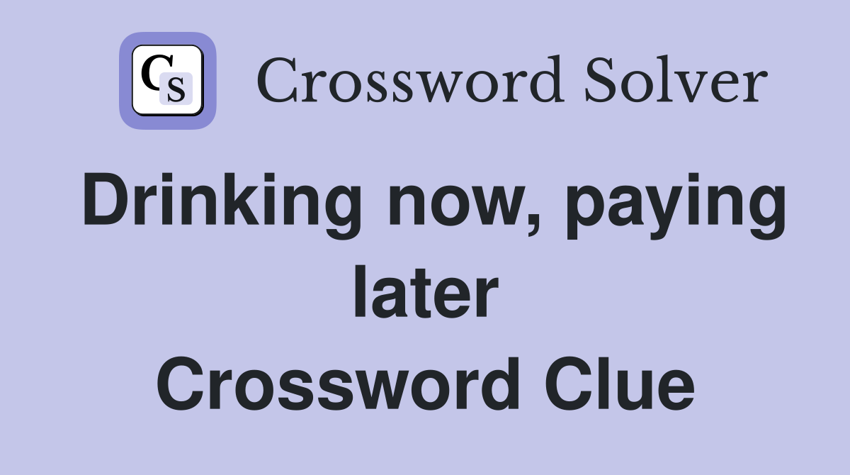Drinking now, paying later Crossword Clue