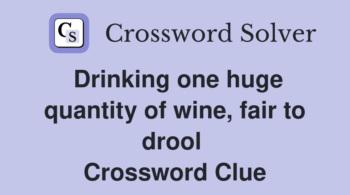 Drinking one huge quantity of wine, fair to drool  Crossword Clue
