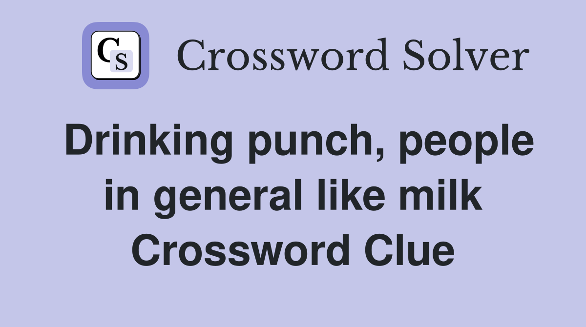 Drinking punch, people in general like milk Crossword Clue