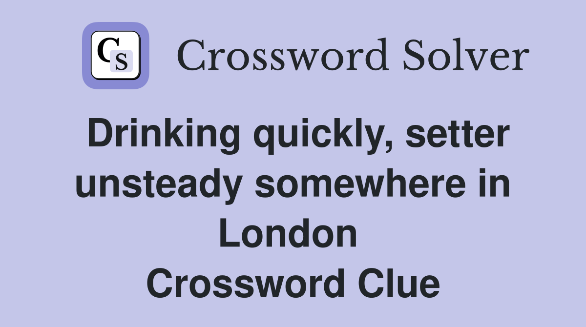 Drinking quickly, setter unsteady somewhere in London  Crossword Clue