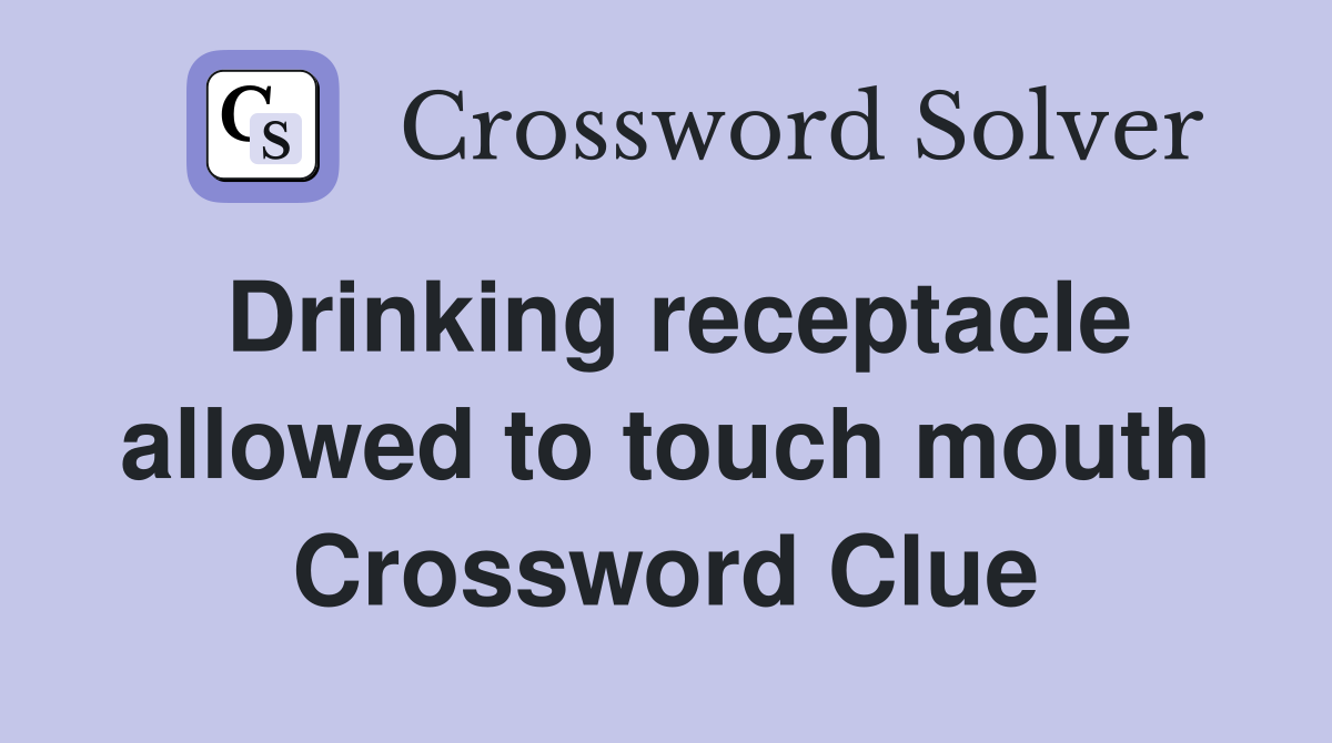 Drinking receptacle allowed to touch mouth Crossword Clue