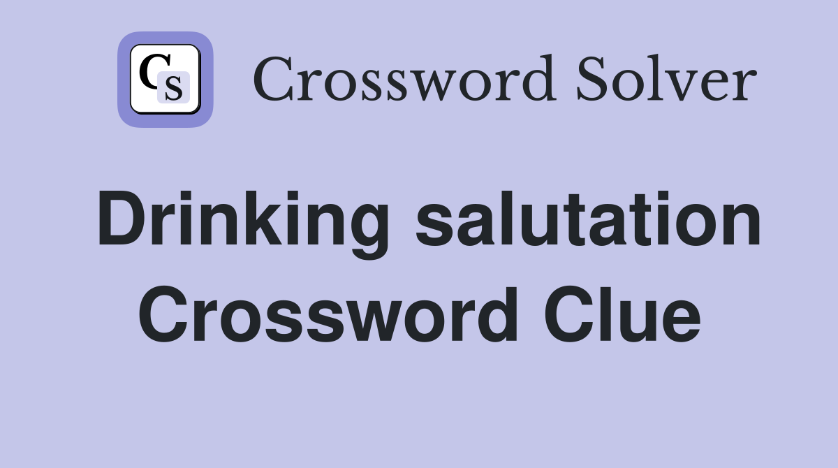 Drinking salutation Crossword Clue