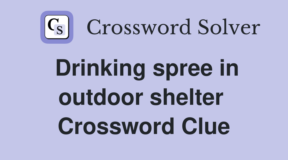Drinking spree in outdoor shelter  Crossword Clue