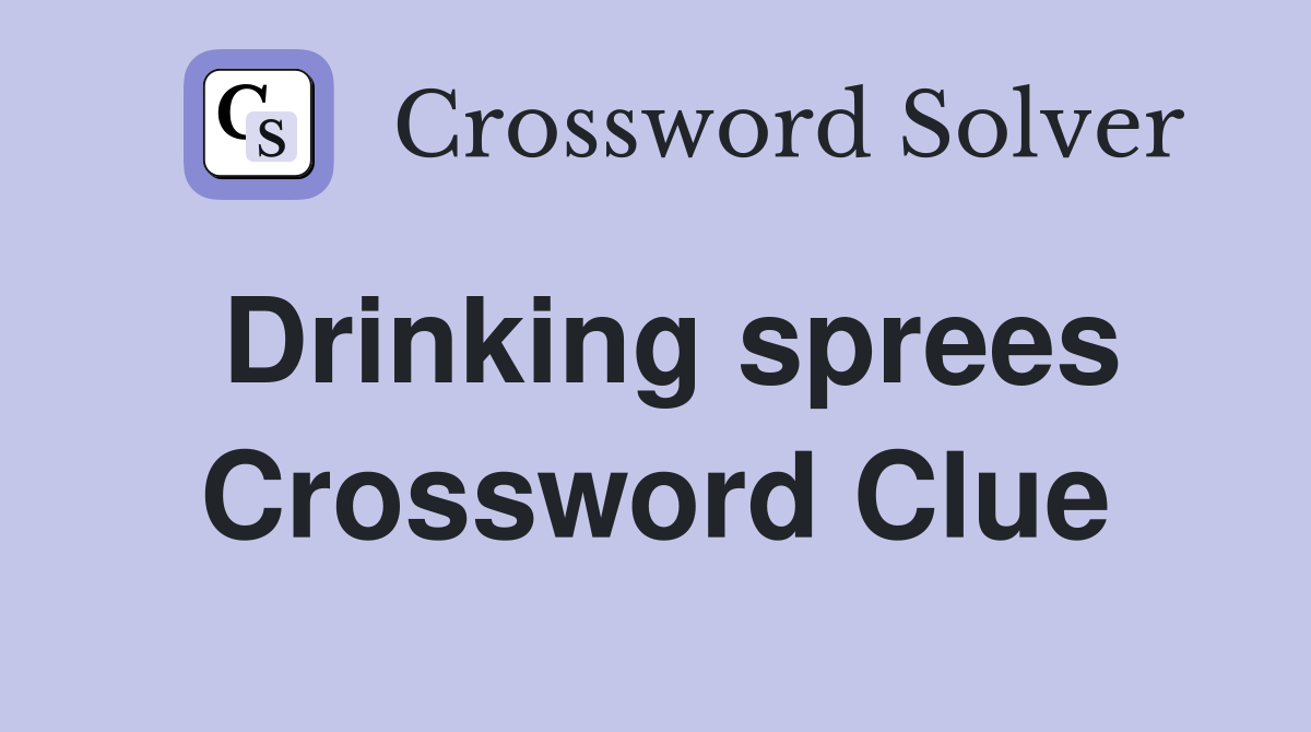 Drinking sprees Crossword Clue