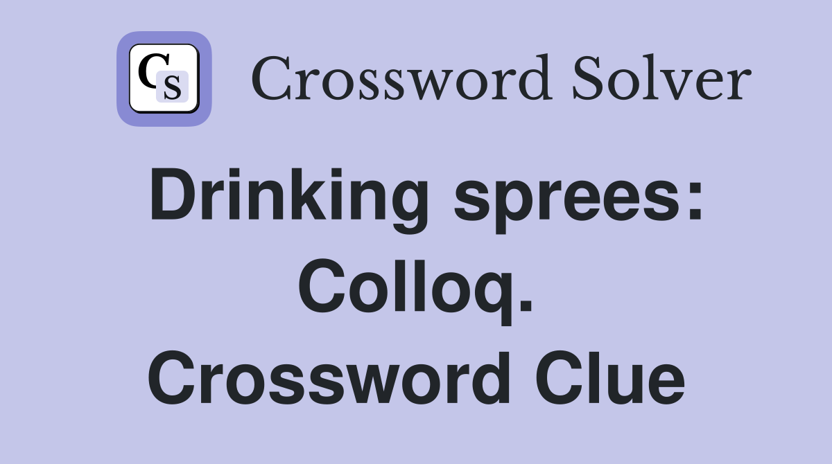 Drinking sprees: Colloq. Crossword Clue