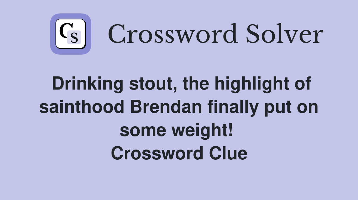 Drinking stout, the highlight of sainthood Brendan finally put on some weight!  Crossword Clue