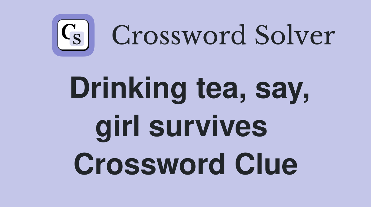 Drinking tea, say, girl survives  Crossword Clue