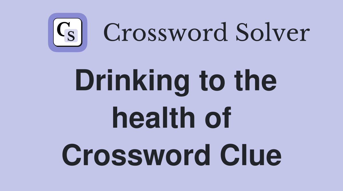 Drinking to the health of Crossword Clue