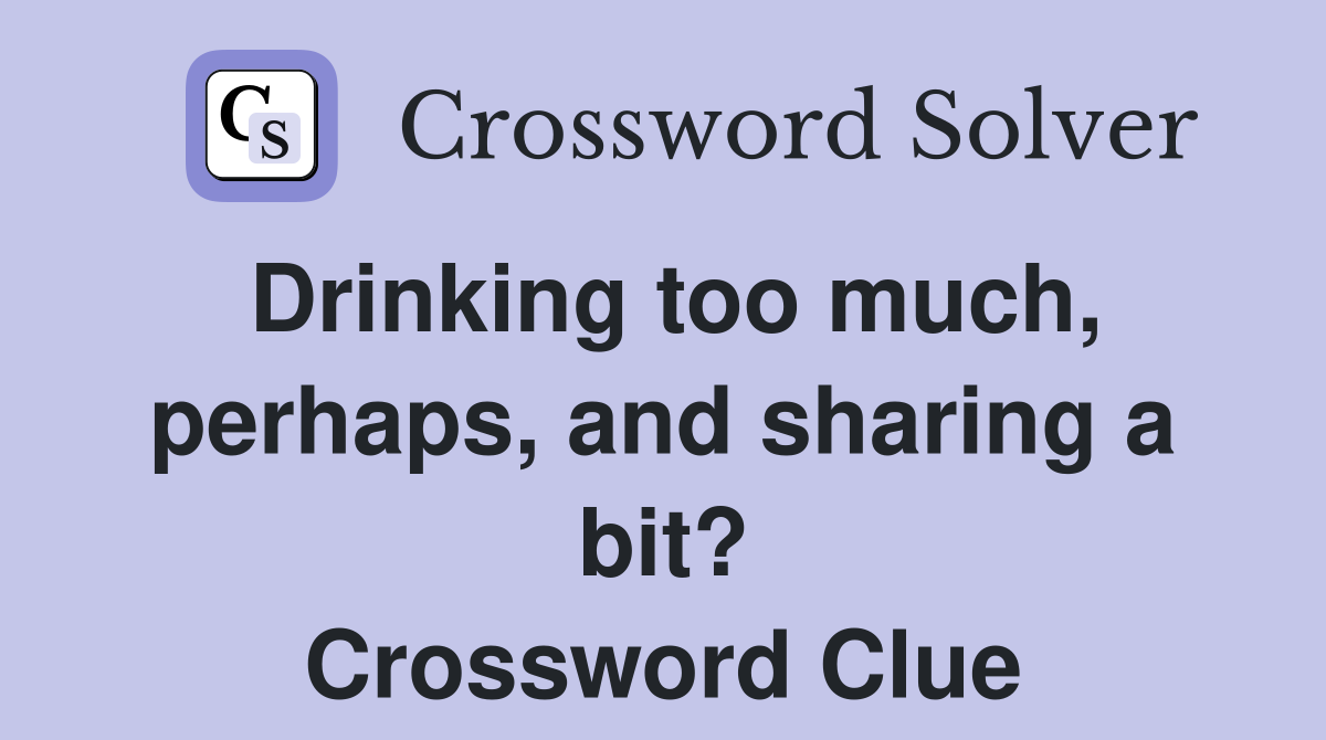 Drinking too much, perhaps, and sharing a bit? Crossword Clue