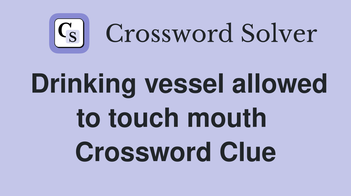 Drinking vessel allowed to touch mouth  Crossword Clue