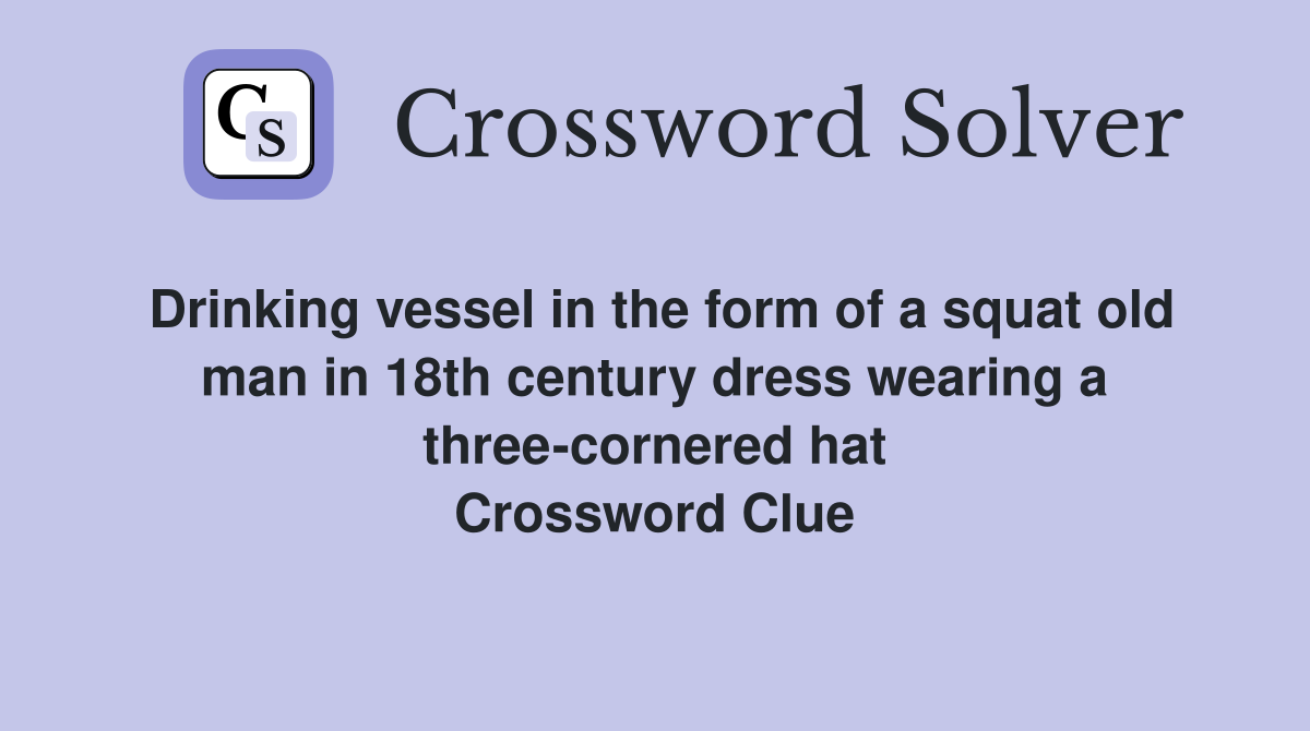Drinking vessel in the form of a squat old man in 18th century dress wearing a three-cornered hat Crossword Clue