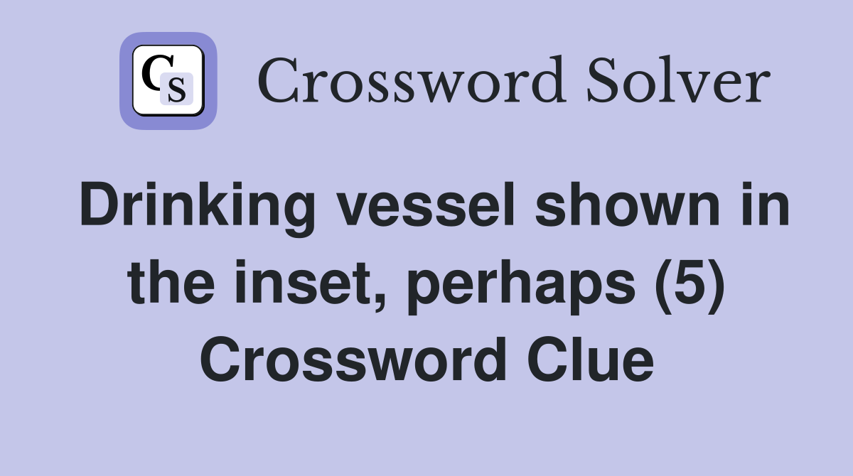 Drinking vessel shown in the inset, perhaps (5) Crossword Clue