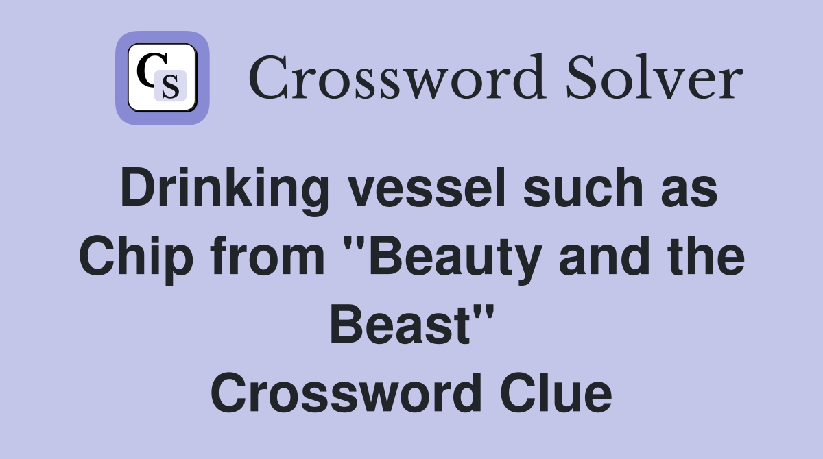 Drinking vessel such as Chip from "Beauty and the Beast" Crossword Clue
