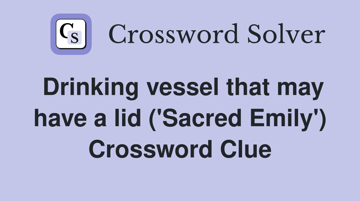 Drinking vessel that may have a lid ('Sacred Emily') Crossword Clue