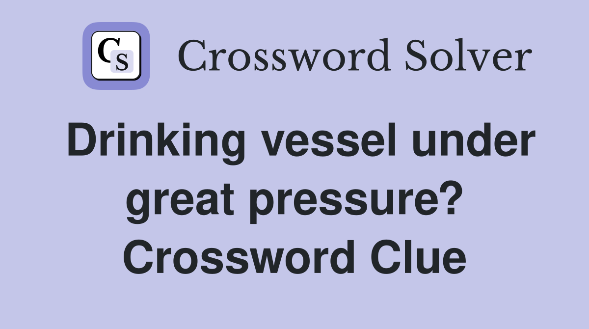 Drinking vessel under great pressure? Crossword Clue