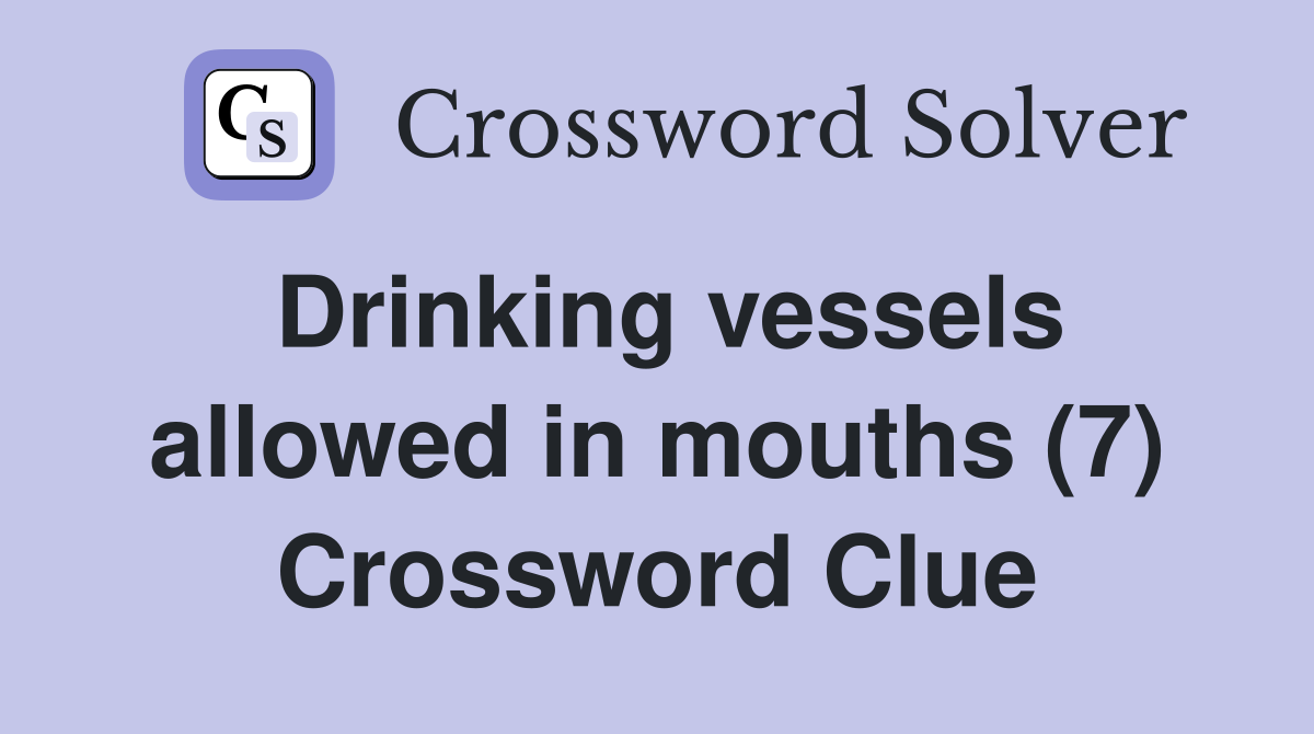 Drinking vessels allowed in mouths (7) Crossword Clue
