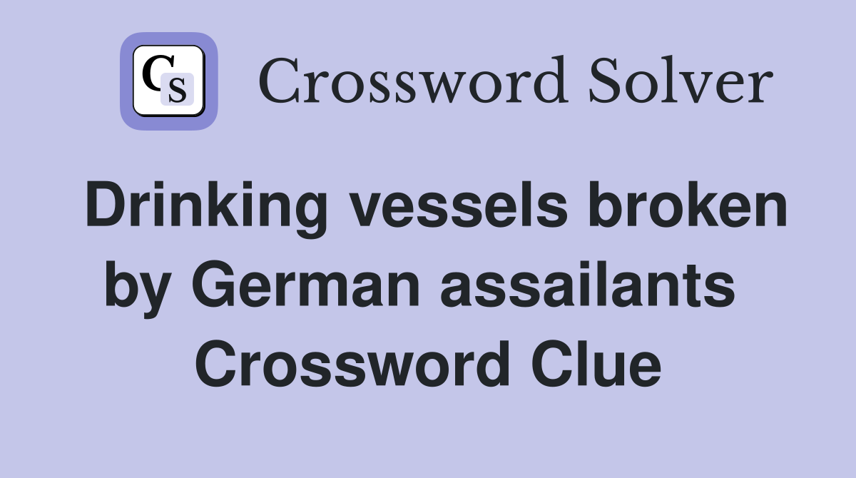 Drinking vessels broken by German assailants  Crossword Clue