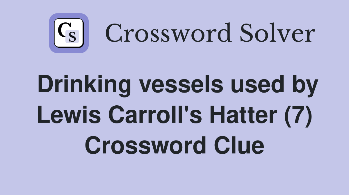 Drinking vessels used by Lewis Carroll's Hatter (7) Crossword Clue