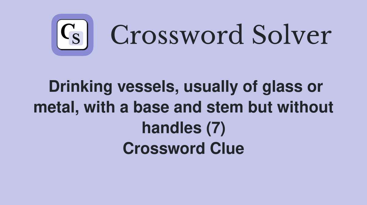 Drinking vessels, usually of glass or metal, with a base and stem but without handles (7) Crossword Clue
