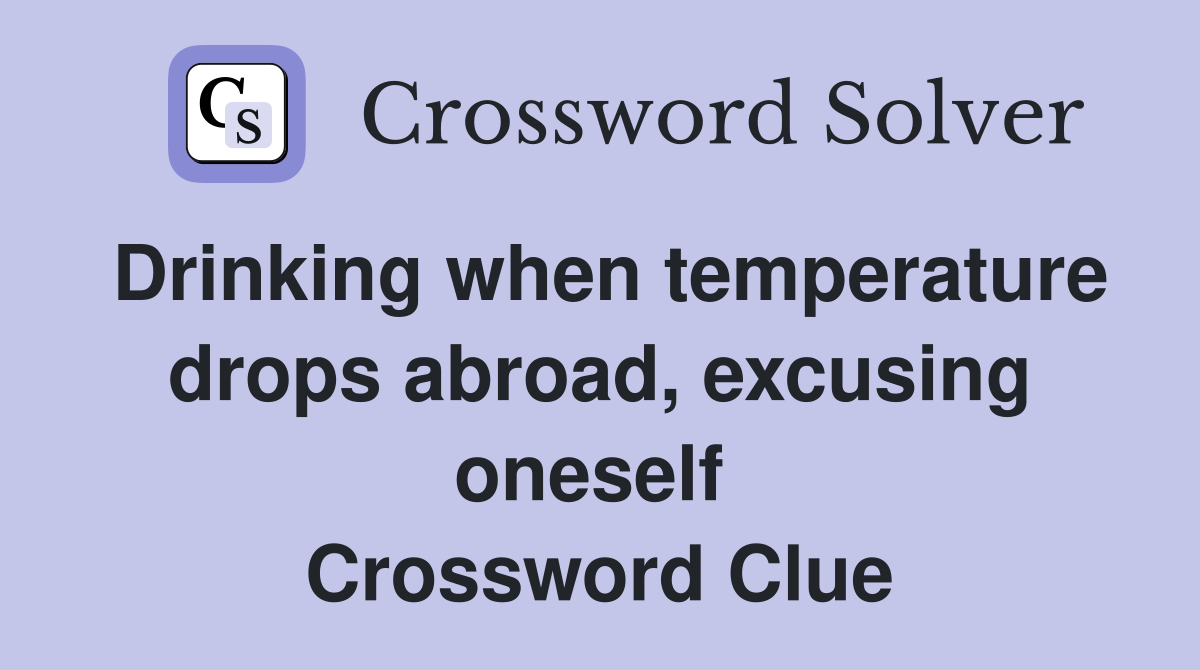 Drinking when temperature drops abroad, excusing oneself  Crossword Clue