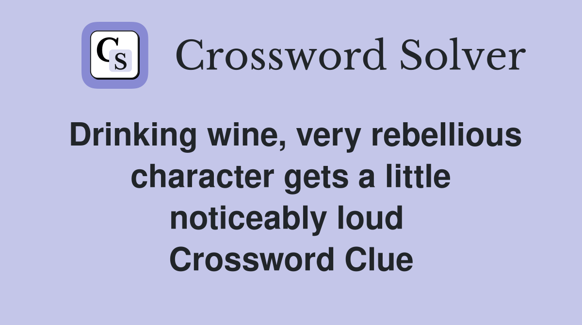 Drinking wine, very rebellious character gets a little noticeably loud  Crossword Clue