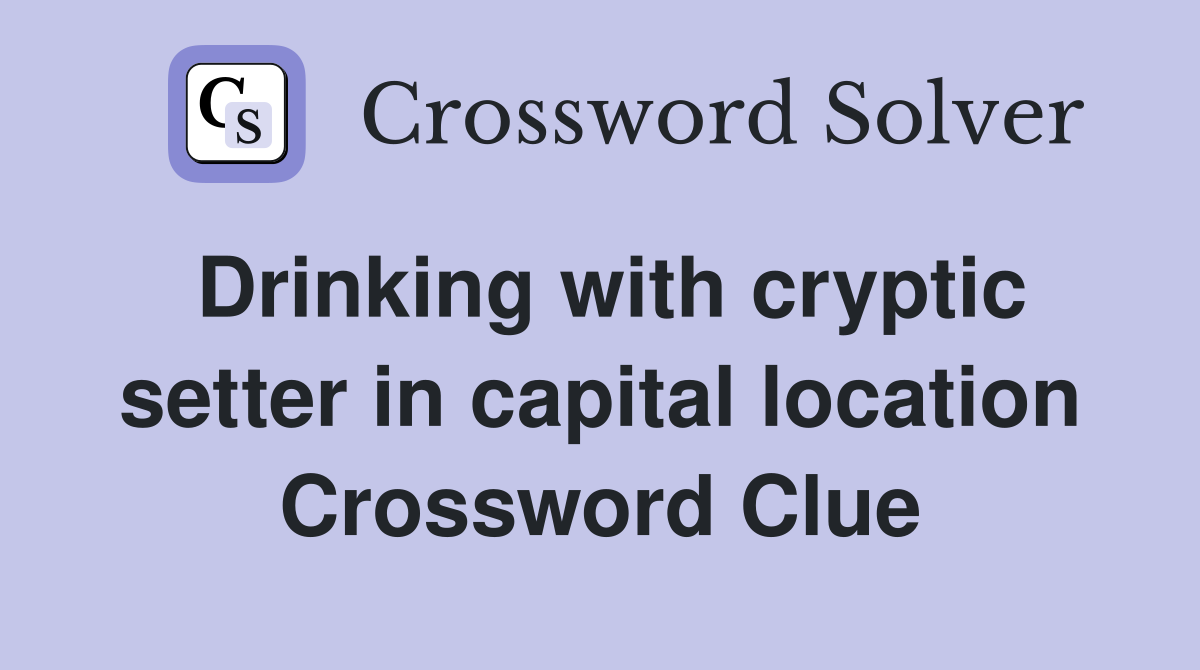 Drinking with cryptic setter in capital location Crossword Clue