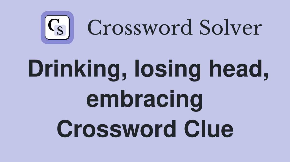 Drinking, losing head, embracing Crossword Clue