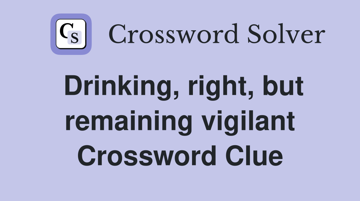 Drinking, right, but remaining vigilant Crossword Clue