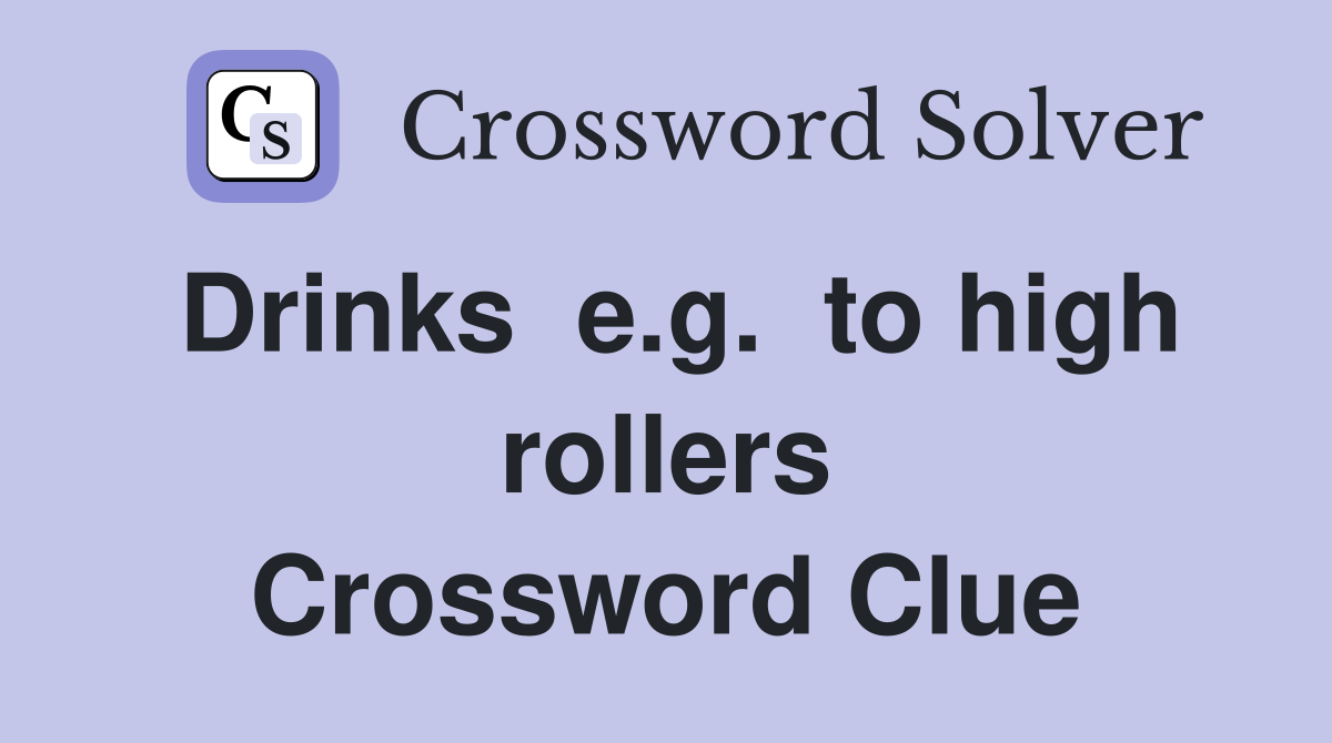 Drinks  e.g.  to high rollers Crossword Clue