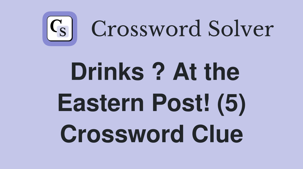 Drinks ? At the Eastern Post! (5) Crossword Clue