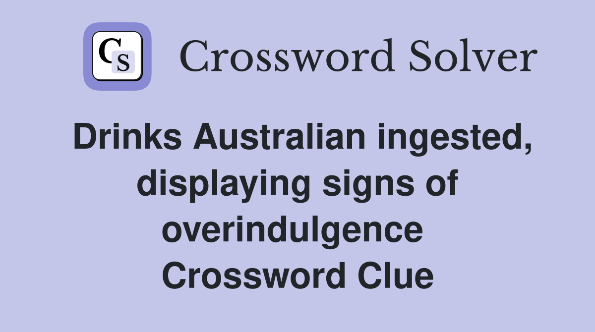 Drinks Australian ingested, displaying signs of overindulgence  Crossword Clue