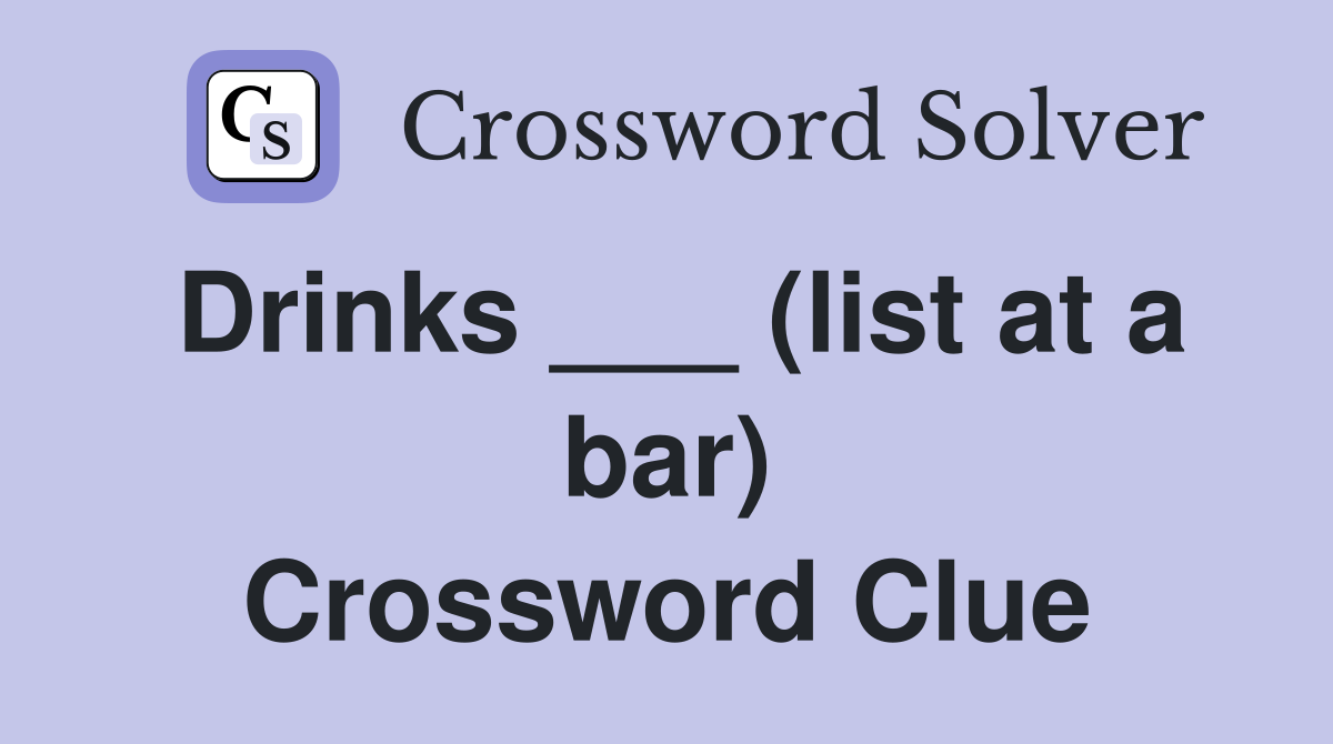 Drinks ___ (list at a bar) Crossword Clue