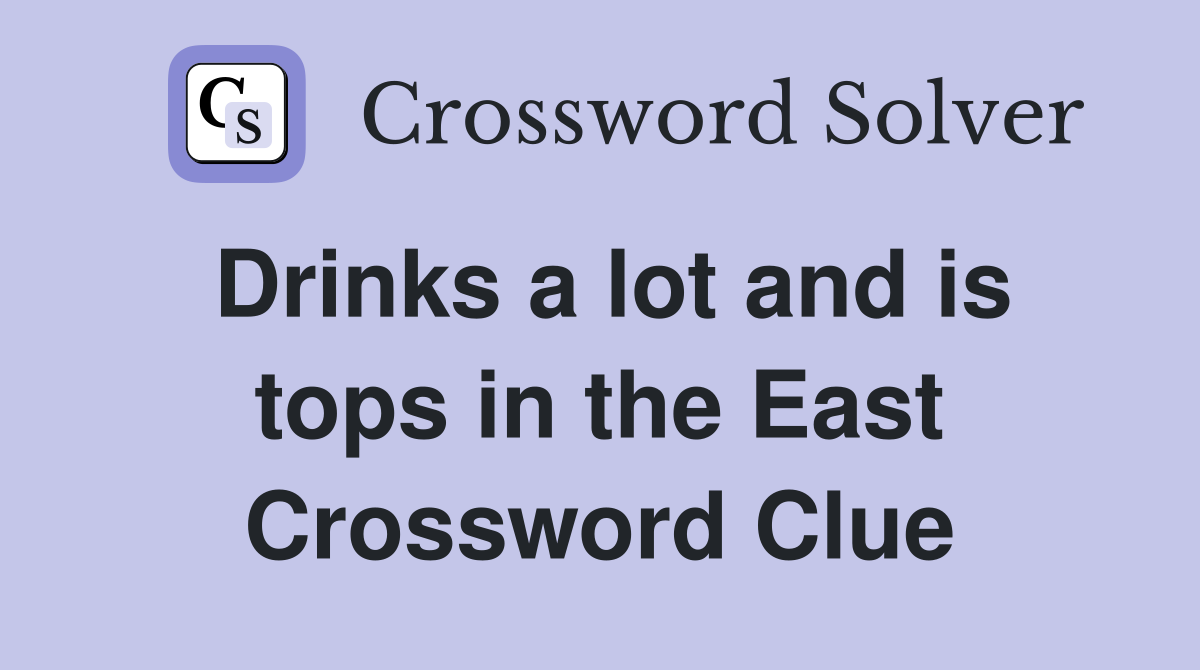 Drinks a lot and is tops in the East Crossword Clue