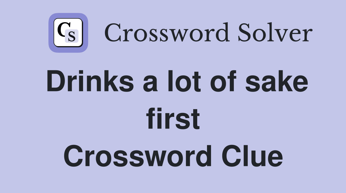 Drinks a lot of sake first Crossword Clue