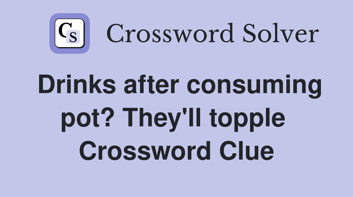 Drinks after consuming pot? They'll topple  Crossword Clue