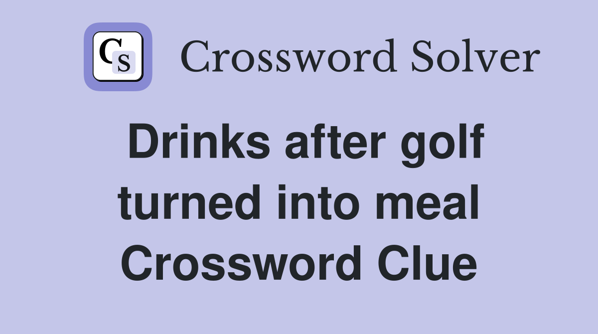 Drinks after golf turned into meal Crossword Clue