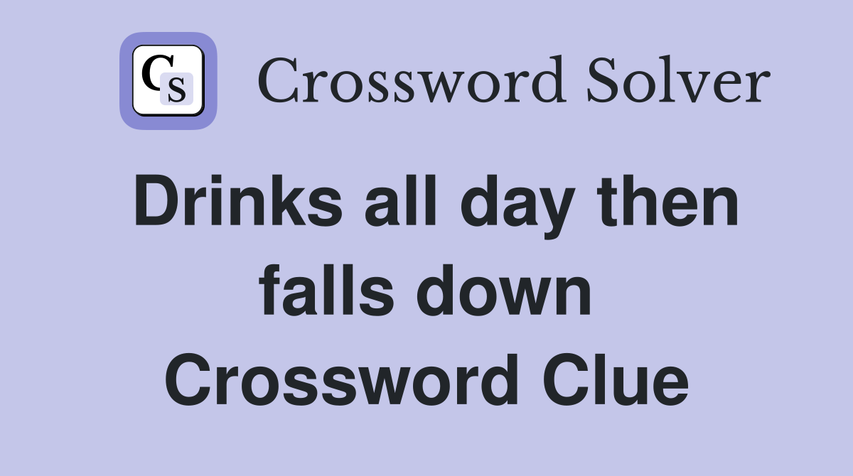 Drinks all day then falls down Crossword Clue