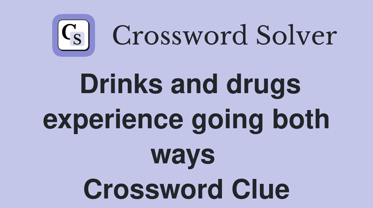 Drinks and drugs experience going both ways  Crossword Clue