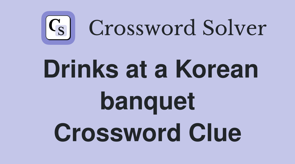 Drinks at a Korean banquet Crossword Clue