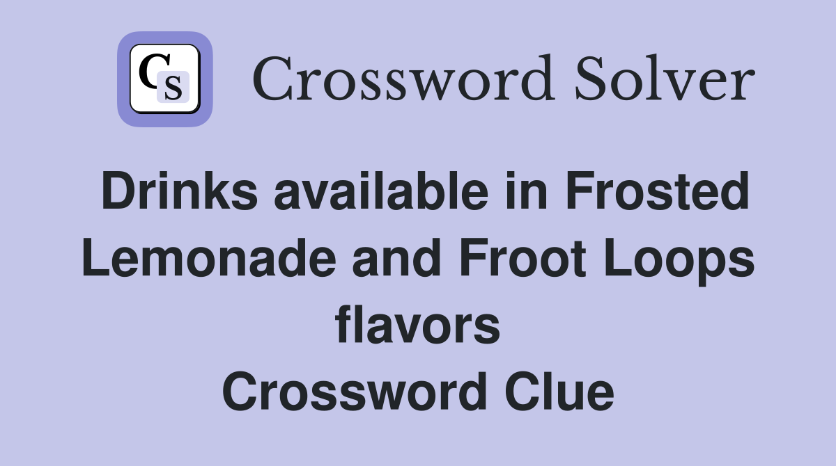 Drinks available in Frosted Lemonade and Froot Loops flavors Crossword Clue