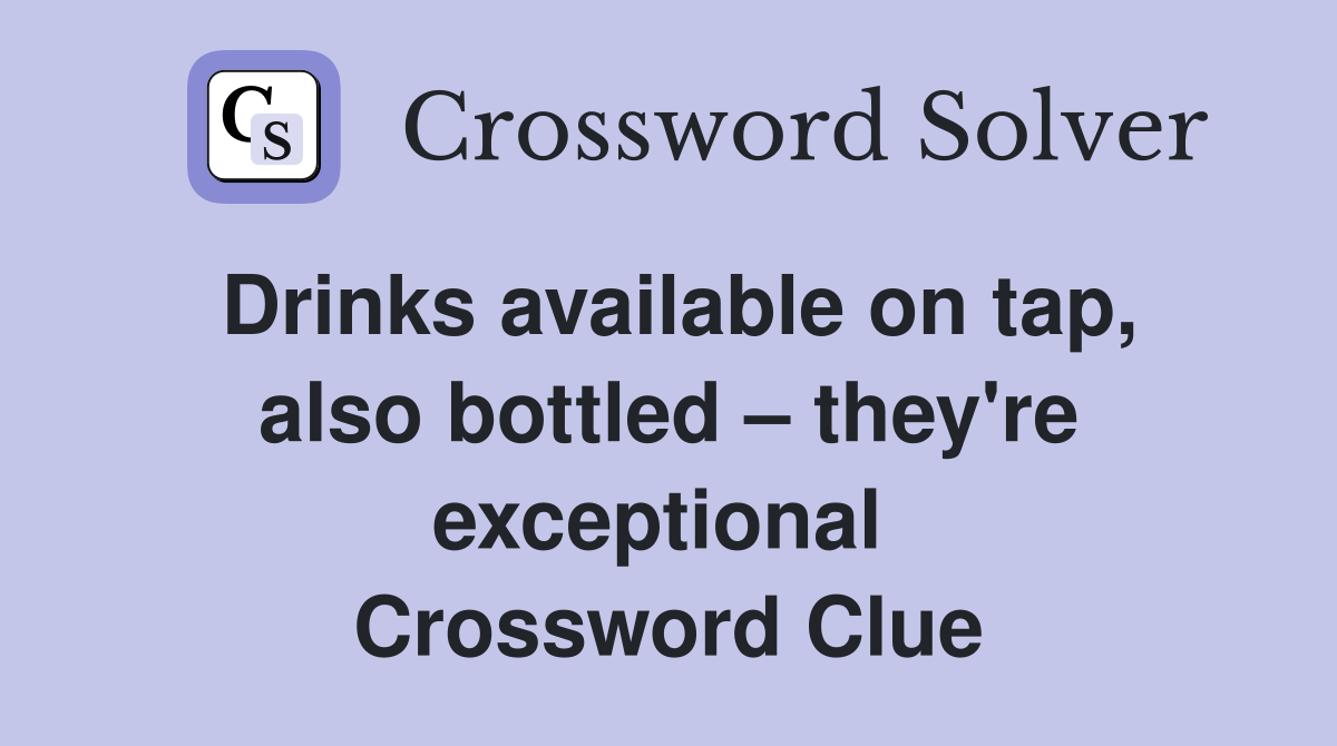 Drinks available on tap, also bottled – they're exceptional  Crossword Clue