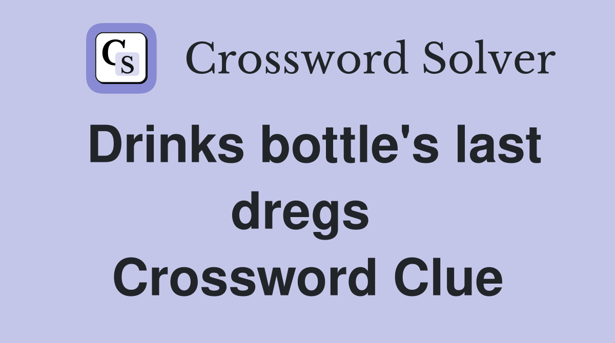 Drinks bottle's last dregs  Crossword Clue