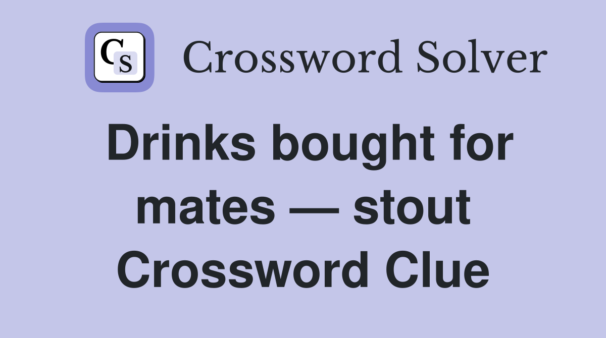 Drinks bought for mates — stout Crossword Clue