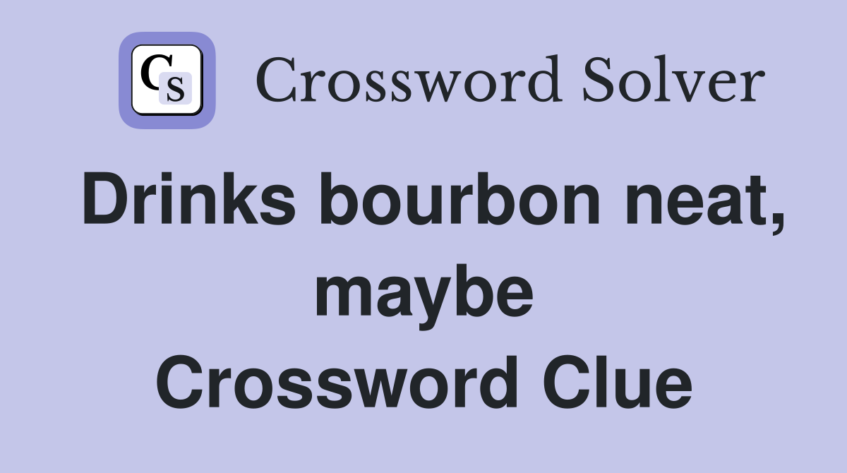 Drinks bourbon neat, maybe Crossword Clue